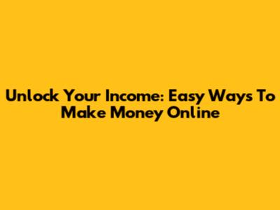 Unlock Your Income: Easy Ways To Make Money Online