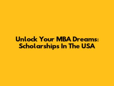 Unlock Your MBA Dreams: Scholarships In The USA