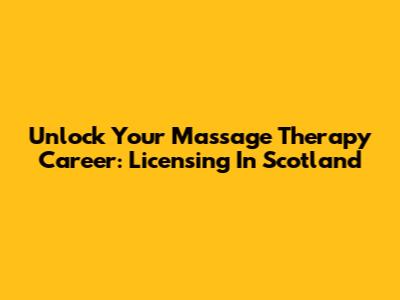 Unlock Your Massage Therapy Career: Licensing In Scotland