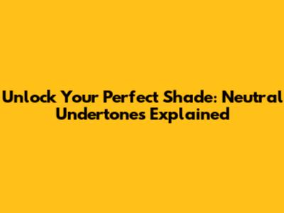 Unlock Your Perfect Shade: Neutral Undertones Explained