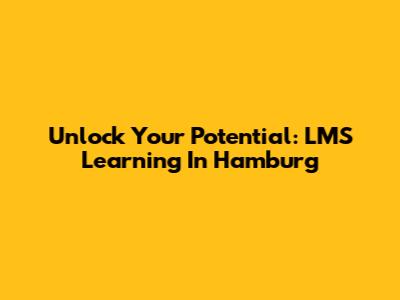 Unlock Your Potential: LMS Learning In Hamburg