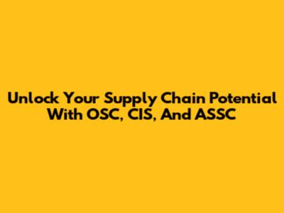 Unlock Your Supply Chain Potential With OSC, CIS, And ASSC