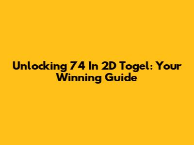 Unlocking '74' In 2D Togel: Your Winning Guide