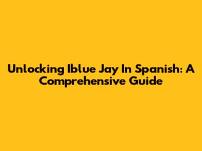 Unlocking 'Iblue Jay' In Spanish: A Comprehensive Guide