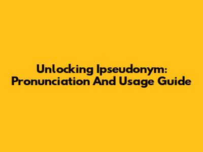 Unlocking 'Ipseudonym': Pronunciation And Usage Guide