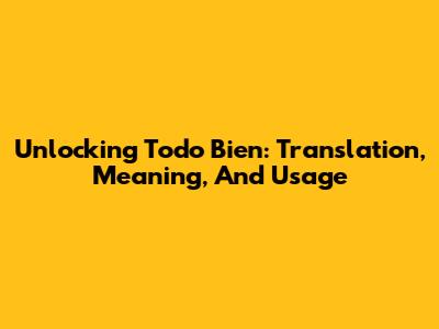 Unlocking 'Todo Bien': Translation, Meaning, And Usage