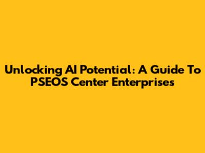 Unlocking AI Potential: A Guide To PSEOS Center Enterprises