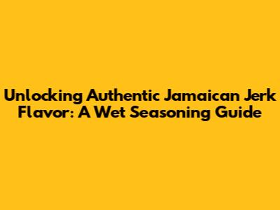 Unlocking Authentic Jamaican Jerk Flavor: A Wet Seasoning Guide