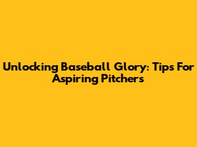 Unlocking Baseball Glory: Tips For Aspiring Pitchers
