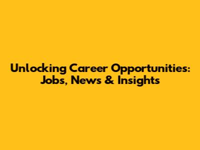 Unlocking Career Opportunities: Jobs, News & Insights