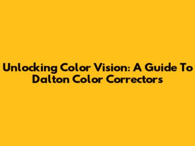 Unlocking Color Vision: A Guide To Dalton Color Correctors