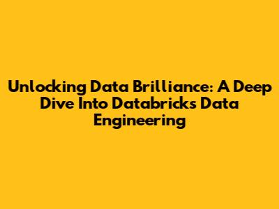 Unlocking Data Brilliance: A Deep Dive Into Databricks Data Engineering