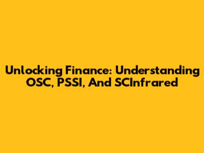 Unlocking Finance: Understanding OSC, PSSI, And SCInfrared