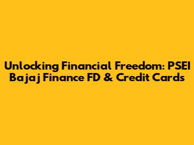 Unlocking Financial Freedom: PSEI Bajaj Finance FD & Credit Cards