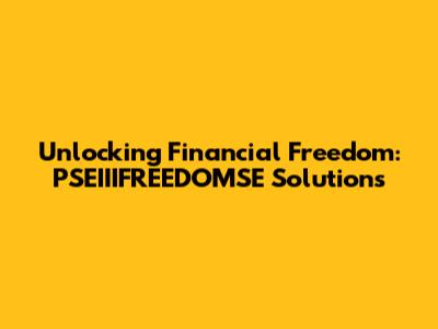 Unlocking Financial Freedom: PSEIIIFREEDOMSE Solutions