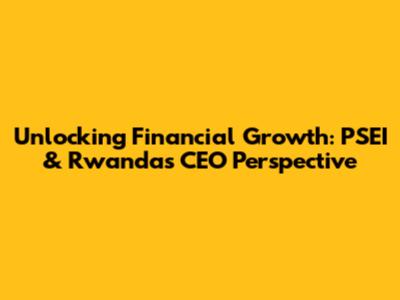 Unlocking Financial Growth: PSEI & Rwanda's CEO Perspective