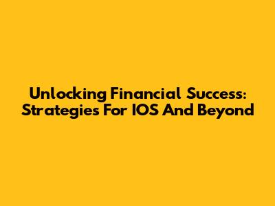 Unlocking Financial Success: Strategies For IOS And Beyond