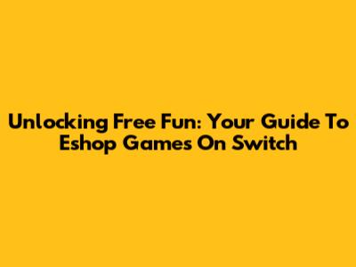 Unlocking Free Fun: Your Guide To Eshop Games On Switch