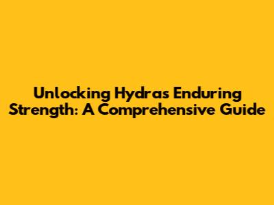 Unlocking Hydra's Enduring Strength: A Comprehensive Guide