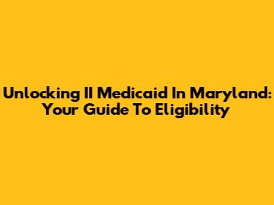 Unlocking II Medicaid In Maryland: Your Guide To Eligibility