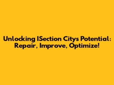 Unlocking ISection City's Potential: Repair, Improve, Optimize!