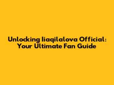 Unlocking Iiaqilalova Official: Your Ultimate Fan Guide