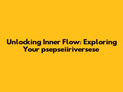 Unlocking Inner Flow: Exploring Your 'psepseiiriversese'