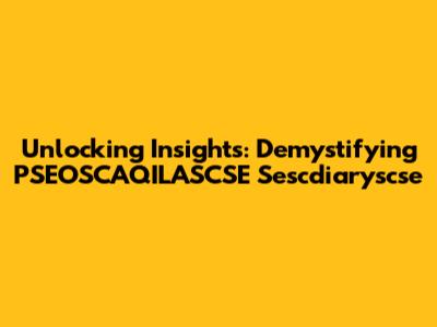 Unlocking Insights: Demystifying PSEOSCAQILASCSE Sescdiaryscse