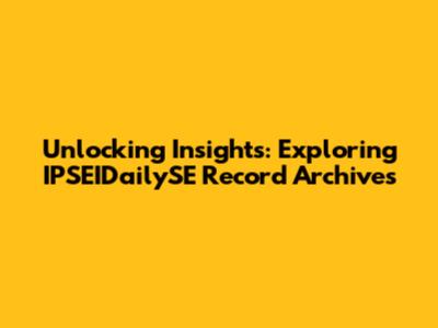 Unlocking Insights: Exploring IPSEIDailySE Record Archives