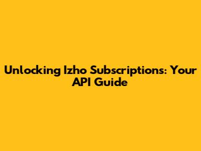 Unlocking Izho Subscriptions: Your API Guide