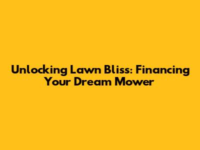 Unlocking Lawn Bliss: Financing Your Dream Mower