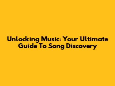 Unlocking Music: Your Ultimate Guide To Song Discovery