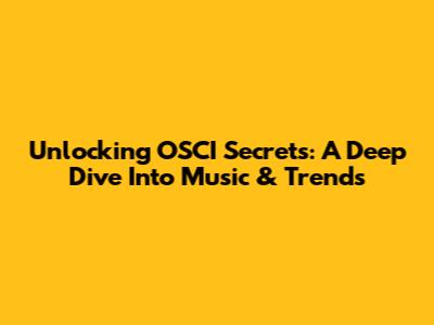Unlocking OSCI Secrets: A Deep Dive Into Music & Trends