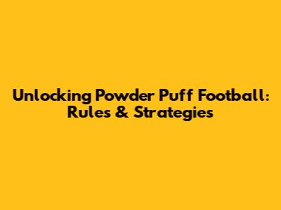 Unlocking Powder Puff Football: Rules & Strategies