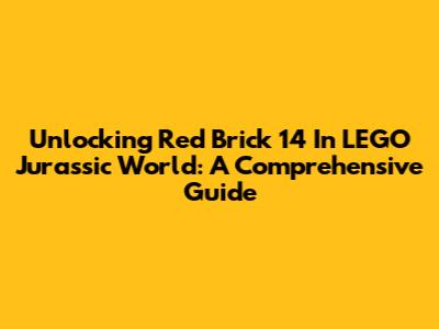 Unlocking Red Brick 14 In LEGO Jurassic World: A Comprehensive Guide