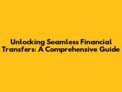Unlocking Seamless Financial Transfers: A Comprehensive Guide