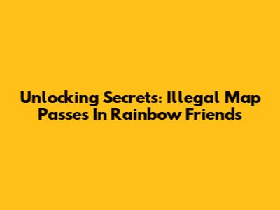 Unlocking Secrets: Illegal Map Passes In Rainbow Friends