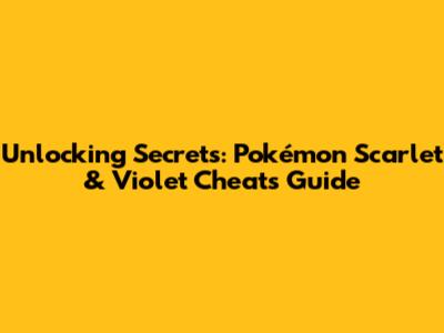 Unlocking Secrets: Pokémon Scarlet & Violet Cheats Guide