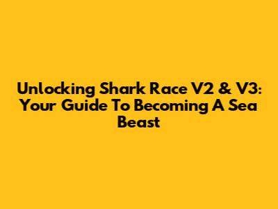 Unlocking Shark Race V2 & V3: Your Guide To Becoming A Sea Beast