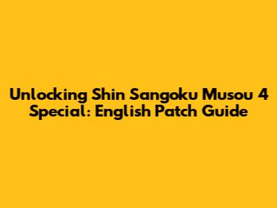 Unlocking Shin Sangoku Musou 4 Special: English Patch Guide