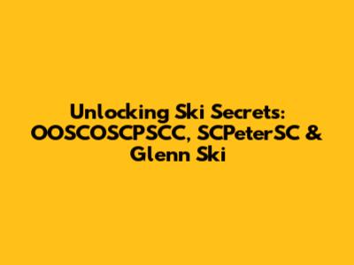 Unlocking Ski Secrets: OOSCOSCPSCC, SCPeterSC & Glenn Ski