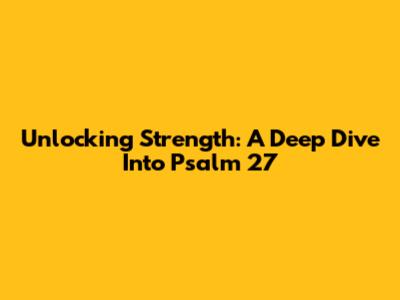 Unlocking Strength: A Deep Dive Into Psalm 27