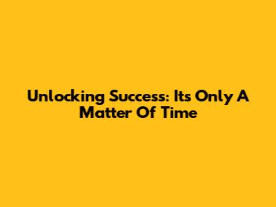 Unlocking Success: It's Only A Matter Of Time