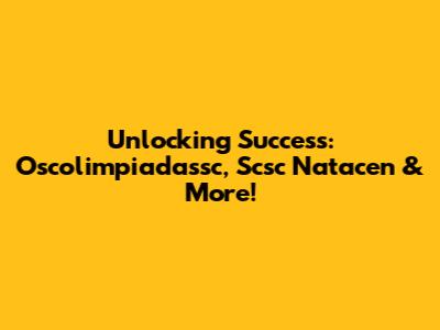 Unlocking Success: Oscolimpiadassc, Scsc Natacen & More!