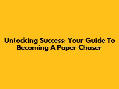 Unlocking Success: Your Guide To Becoming A Paper Chaser