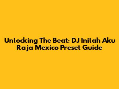 Unlocking The Beat: DJ Inilah Aku Raja Mexico Preset Guide