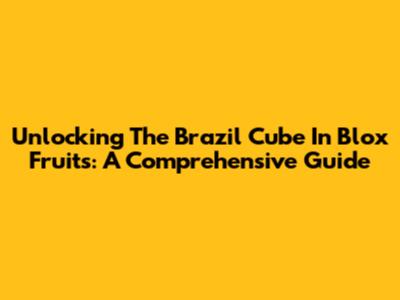 Unlocking The Brazil Cube In Blox Fruits: A Comprehensive Guide