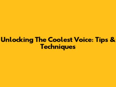 Unlocking The Coolest Voice: Tips & Techniques