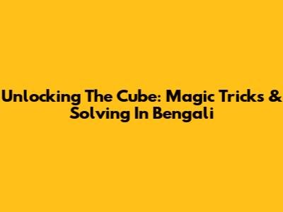 Unlocking The Cube: Magic Tricks & Solving In Bengali