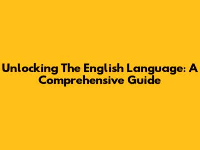 Unlocking The English Language: A Comprehensive Guide